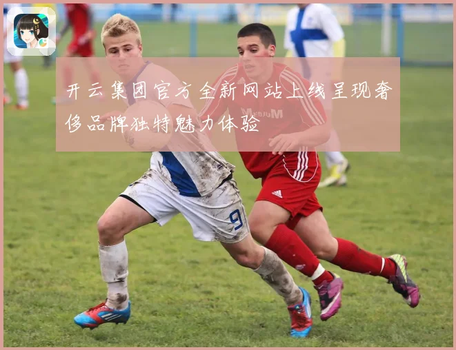 开云集团官方全新网站上线呈现奢侈品牌独特魅力体验