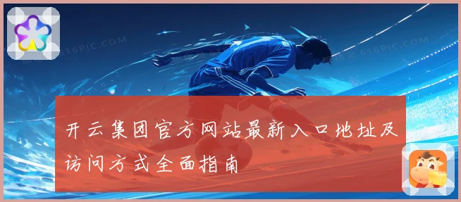开云集团官方网站最新入口地址及访问方式全面指南