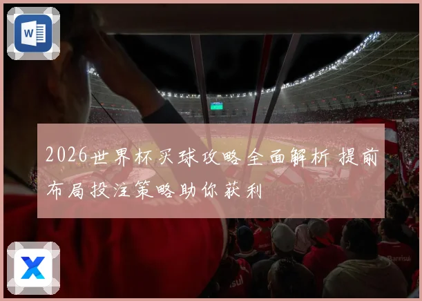 2026世界杯买球攻略全面解析 提前布局投注策略助你获利