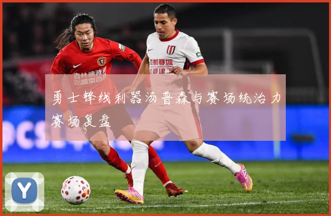 勇士锋线利器汤普森与赛场统治力赛场复盘