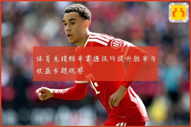 体育竞猜赔率掌握技巧提升胜率与收益专题观察