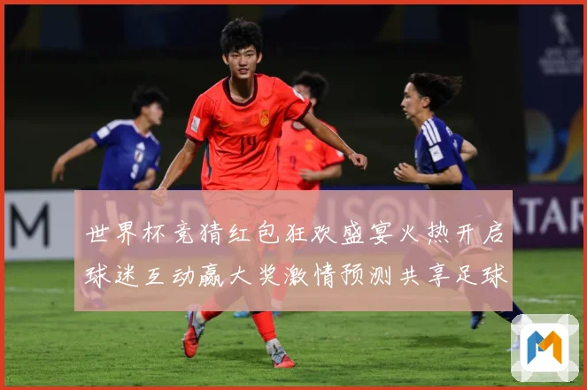 世界杯竞猜红包狂欢盛宴火热开启球迷互动赢大奖激情预测共享足球荣耀时刻