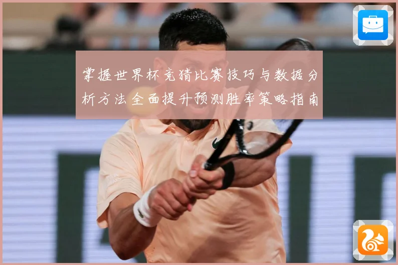 掌握世界杯竞猜比赛技巧与数据分析方法全面提升预测胜率策略指南 ⚽