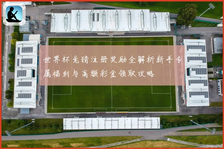 世界杯竞猜注册奖励全解析新手专属福利与高额彩金领取攻略