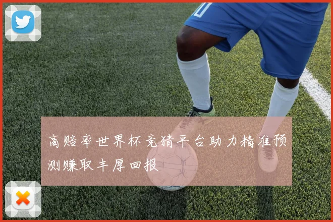 高赔率世界杯竞猜平台助力精准预测赚取丰厚回报