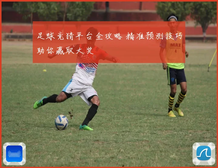 足球竞猜平台全攻略 精准预测技巧助你赢取大奖