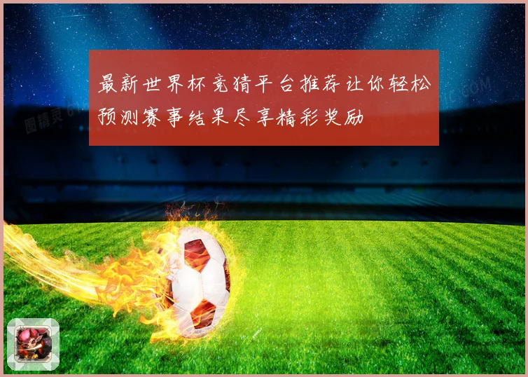 最新世界杯竞猜平台推荐让你轻松预测赛事结果尽享精彩奖励