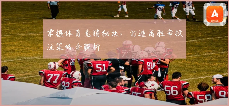 掌握体育竞猜秘诀，打造高胜率投注策略全解析