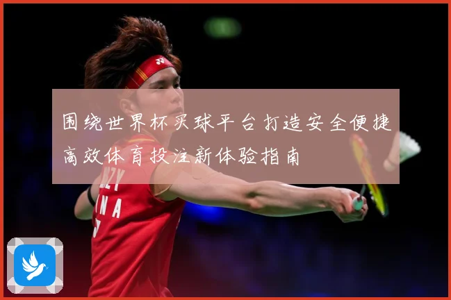 围绕世界杯买球平台打造安全便捷高效体育投注新体验指南