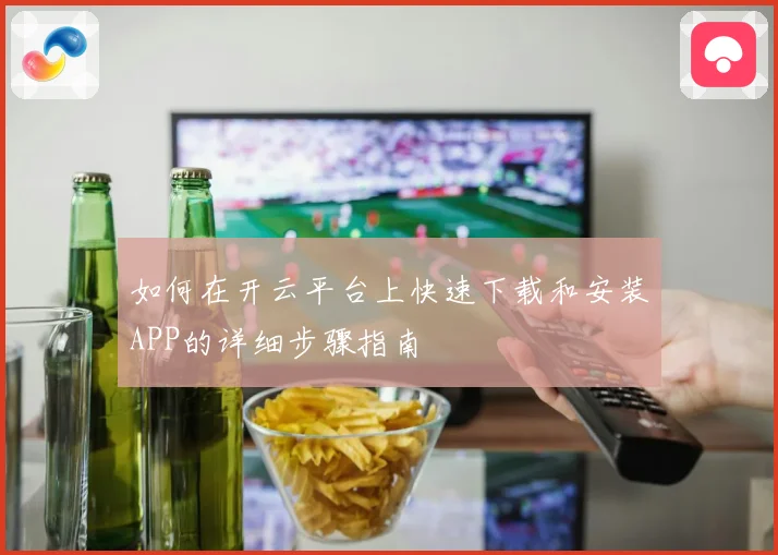 如何在开云平台上快速下载和安装APP的详细步骤指南