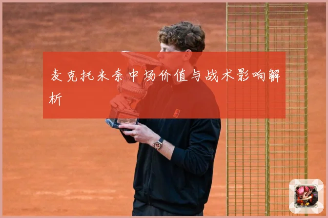 麦克托米奈中场价值与战术影响解析