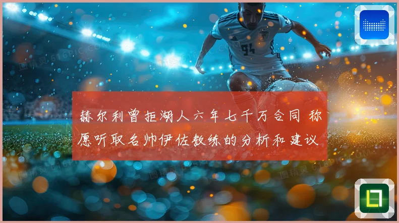 赫尔利曾拒湖人六年七千万合同 称愿听取名帅伊佐教练的分析和建议