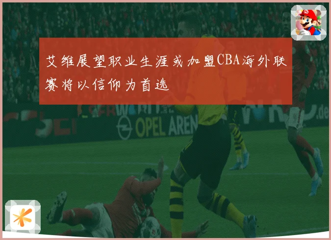 艾维展望职业生涯或加盟CBA海外联赛将以信仰为首选