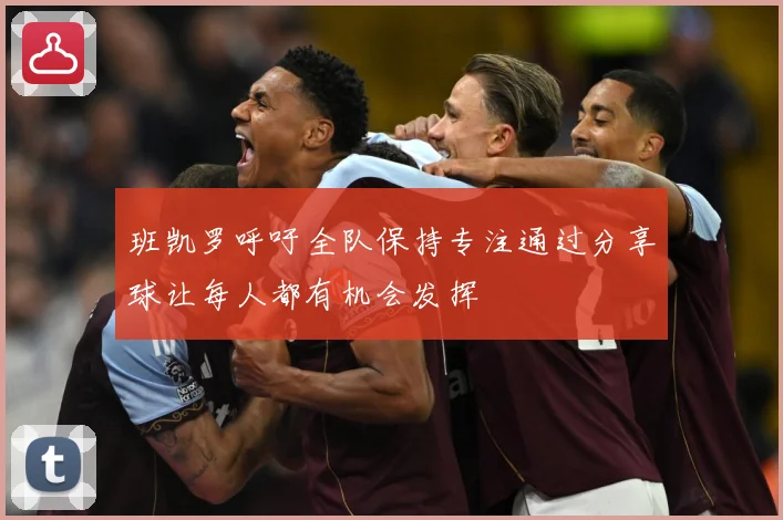 班凯罗呼吁全队保持专注通过分享球让每人都有机会发挥