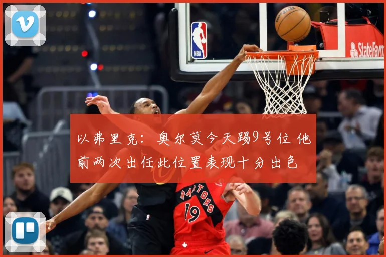以弗里克：奥尔莫今天踢9号位 他前两次出任此位置表现十分出色