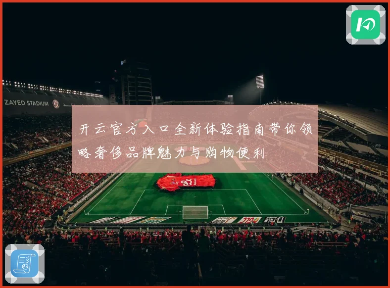 开云官方入口全新体验指南带你领略奢侈品牌魅力与购物便利