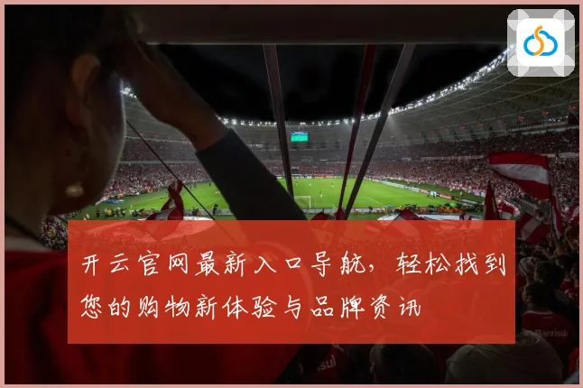 开云官网最新入口导航，轻松找到您的购物新体验与品牌资讯