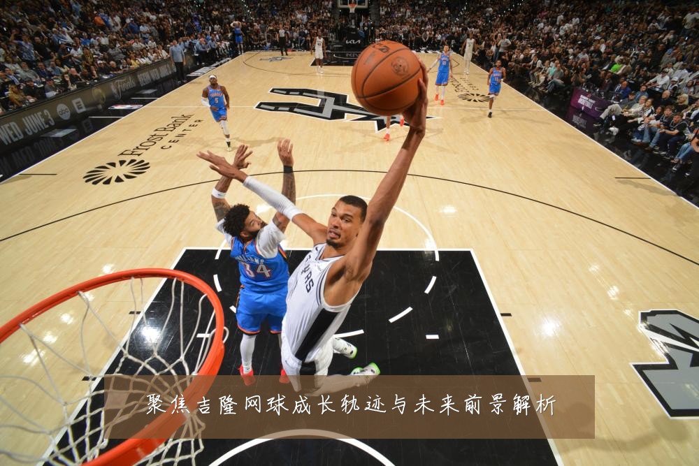 聚焦吉隆网球成长轨迹与未来前景解析