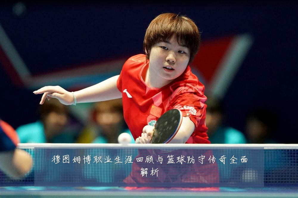 穆图姆博职业生涯回顾与篮球防守传奇全面解析